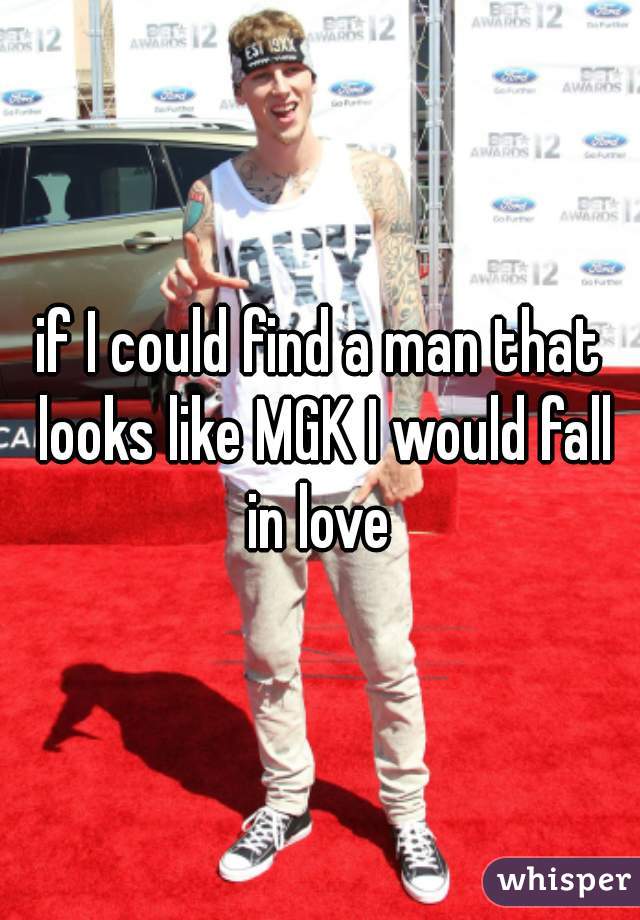 if I could find a man that looks like MGK I would fall in love 