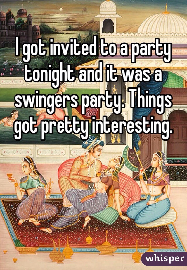 I got invited to a party tonight and it was a swingers party. Things got pretty interesting. 