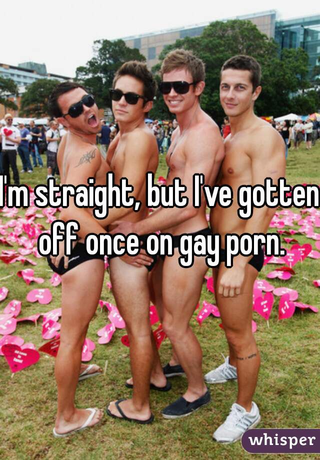 I'm straight, but I've gotten off once on gay porn.