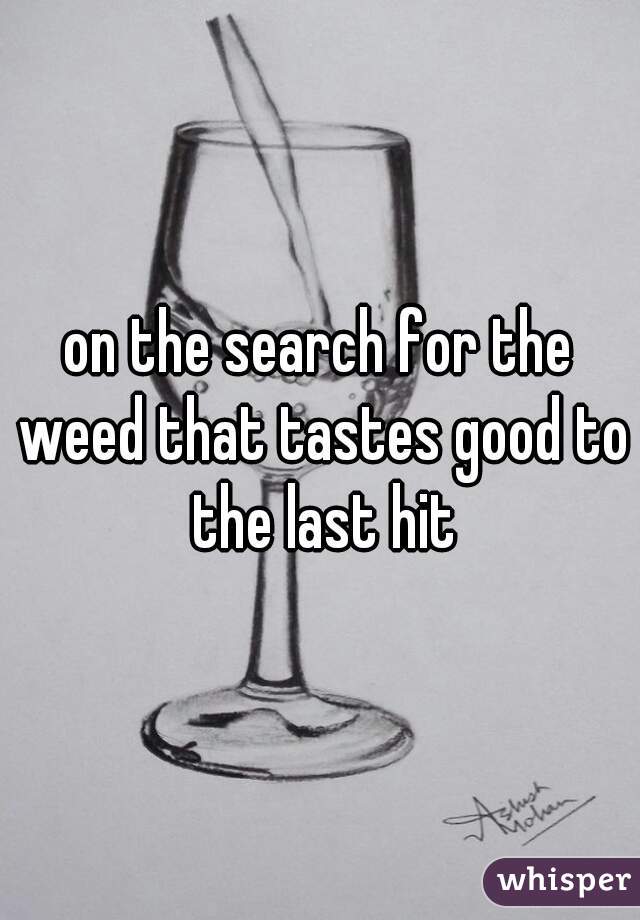 on the search for the weed that tastes good to the last hit