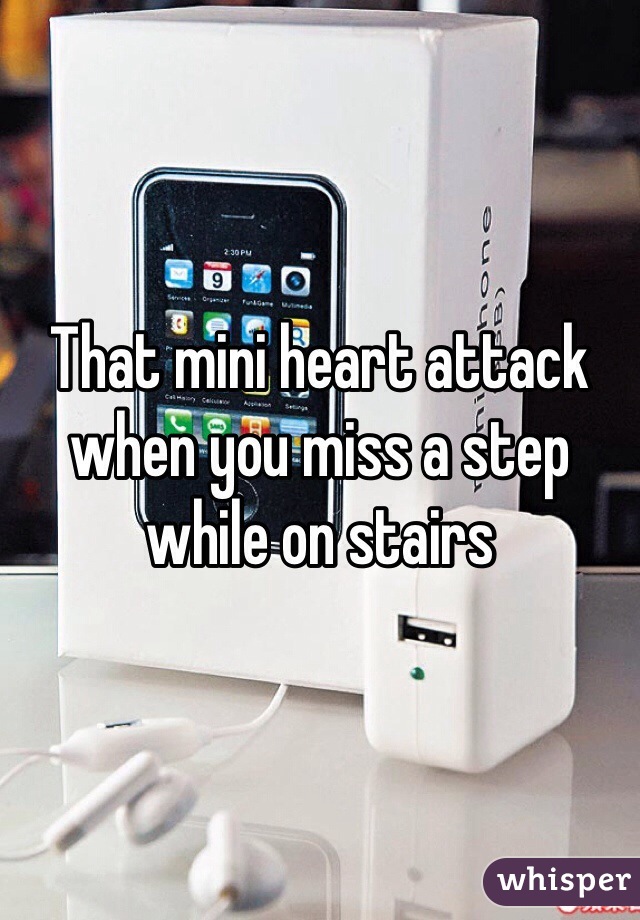 That mini heart attack when you miss a step while on stairs 