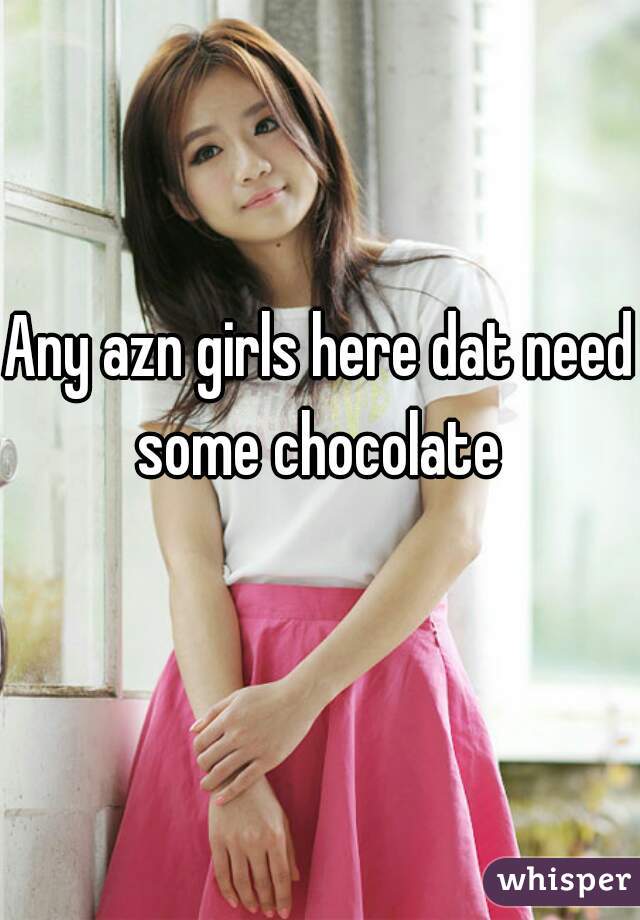 Any azn girls here dat need some chocolate 