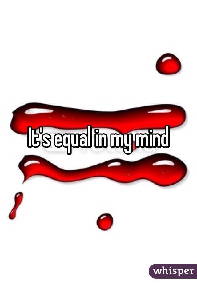It's equal in my mind