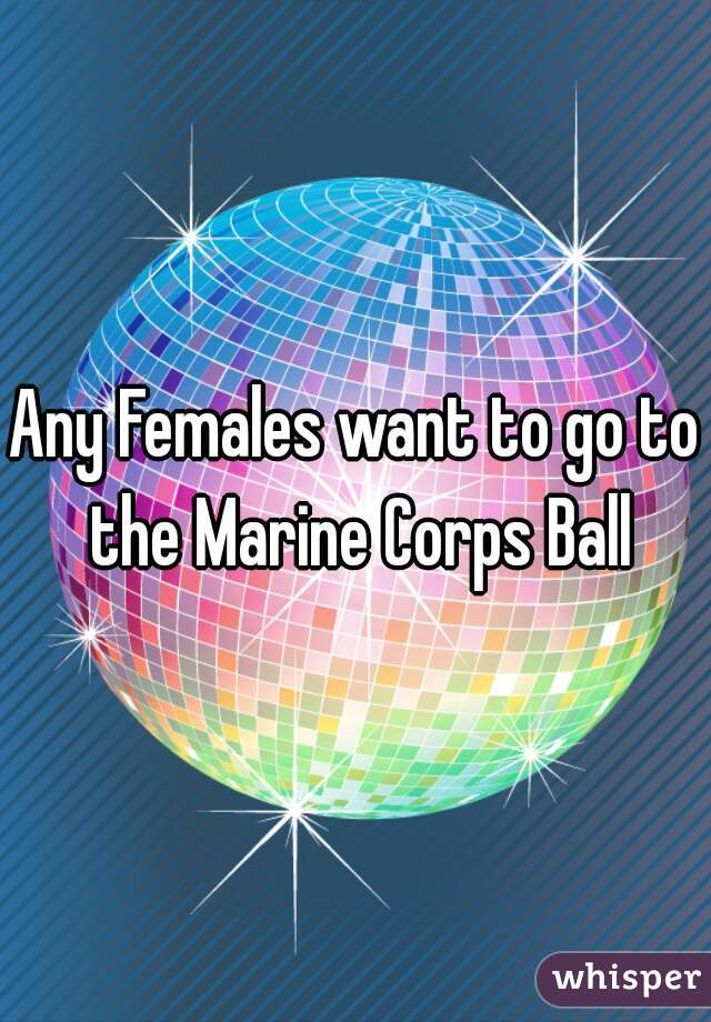 Any Females want to go to the Marine Corps Ball