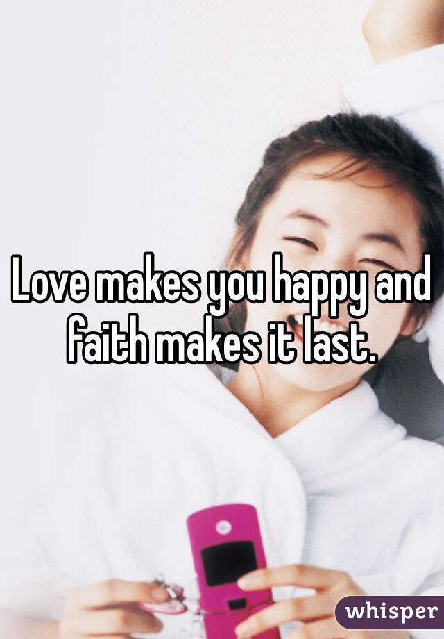 Love makes you happy and faith makes it last.