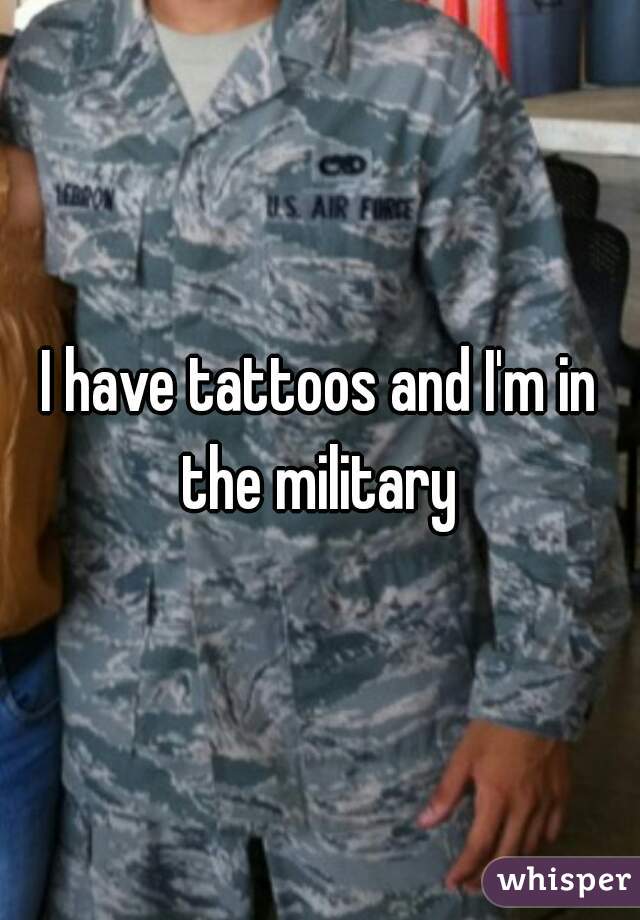 I have tattoos and I'm in the military 