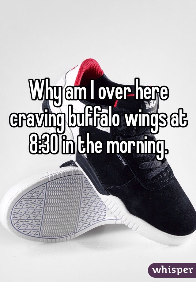 Why am I over here craving buffalo wings at 8:30 in the morning. 