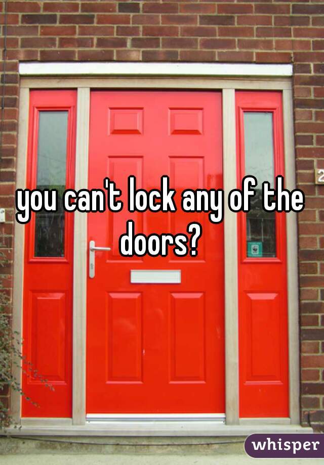 you can't lock any of the doors? 