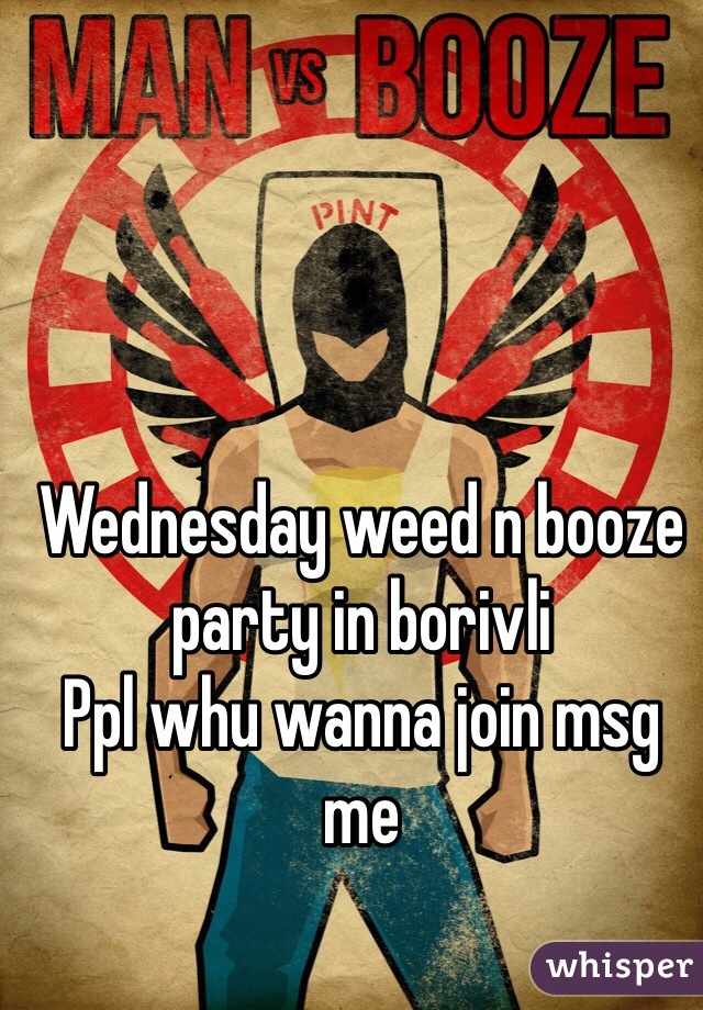 Wednesday weed n booze party in borivli
Ppl whu wanna join msg me