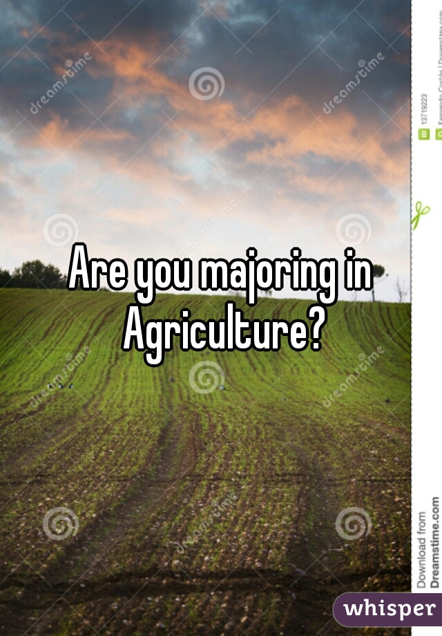 Are you majoring in Agriculture?