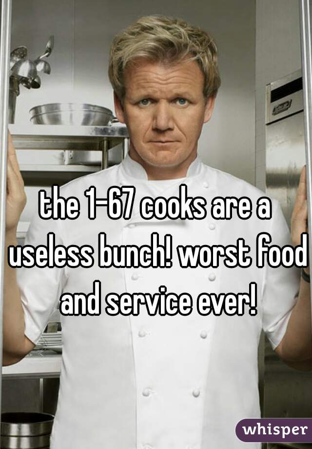 the 1-67 cooks are a useless bunch! worst food and service ever!
