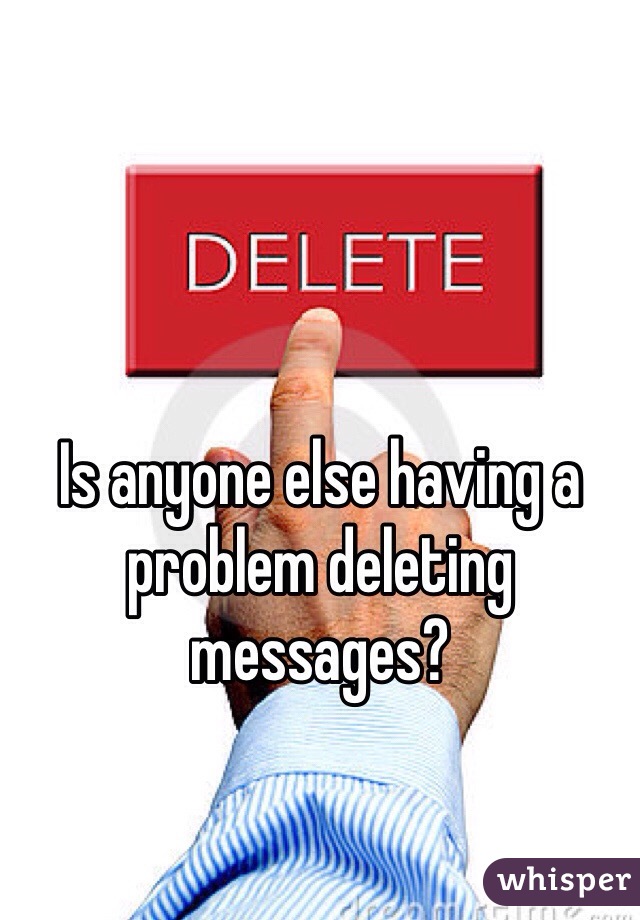 Is anyone else having a problem deleting messages? 