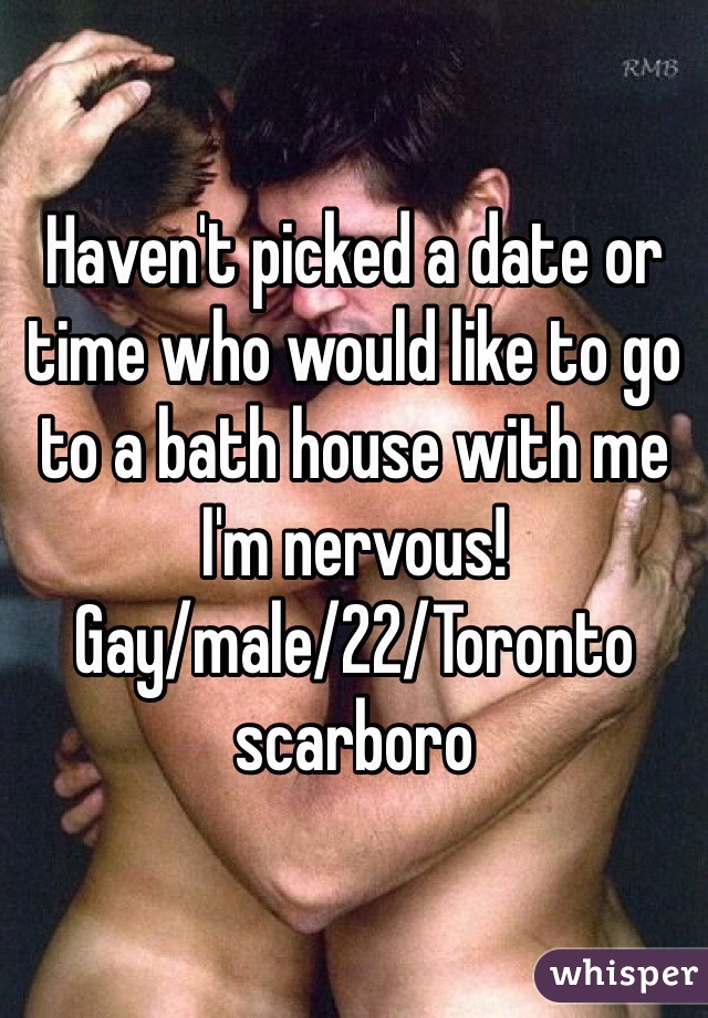 Haven't picked a date or time who would like to go to a bath house with me I'm nervous!
Gay/male/22/Toronto scarboro