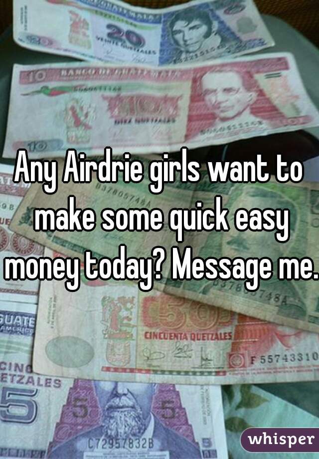 Any Airdrie girls want to make some quick easy money today? Message me. 