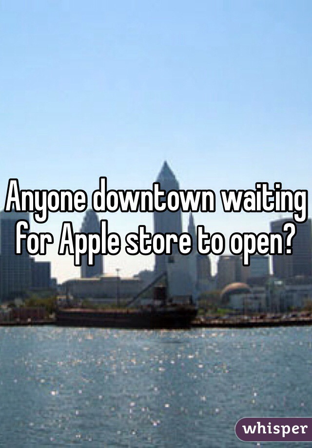 Anyone downtown waiting for Apple store to open?