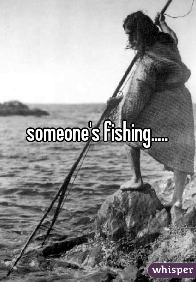 someone's fishing.....
