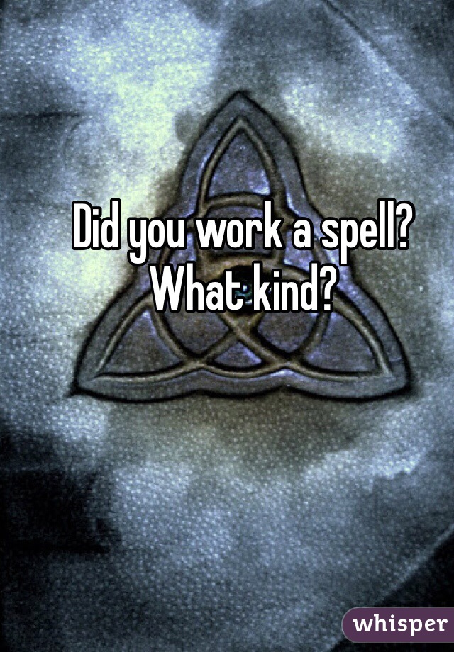 Did you work a spell?
What kind?