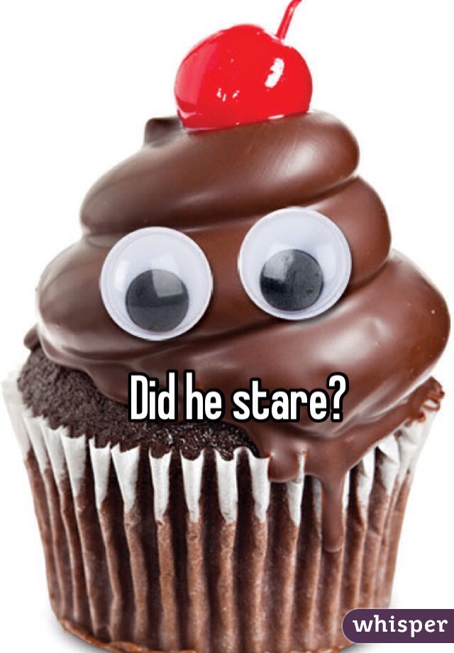 Did he stare?