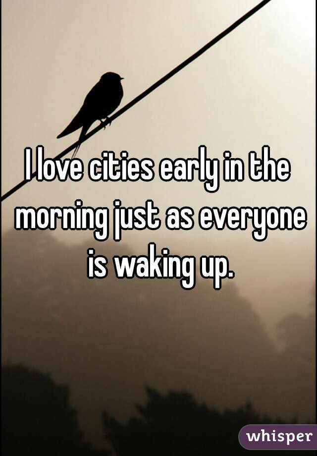 I love cities early in the morning just as everyone is waking up.