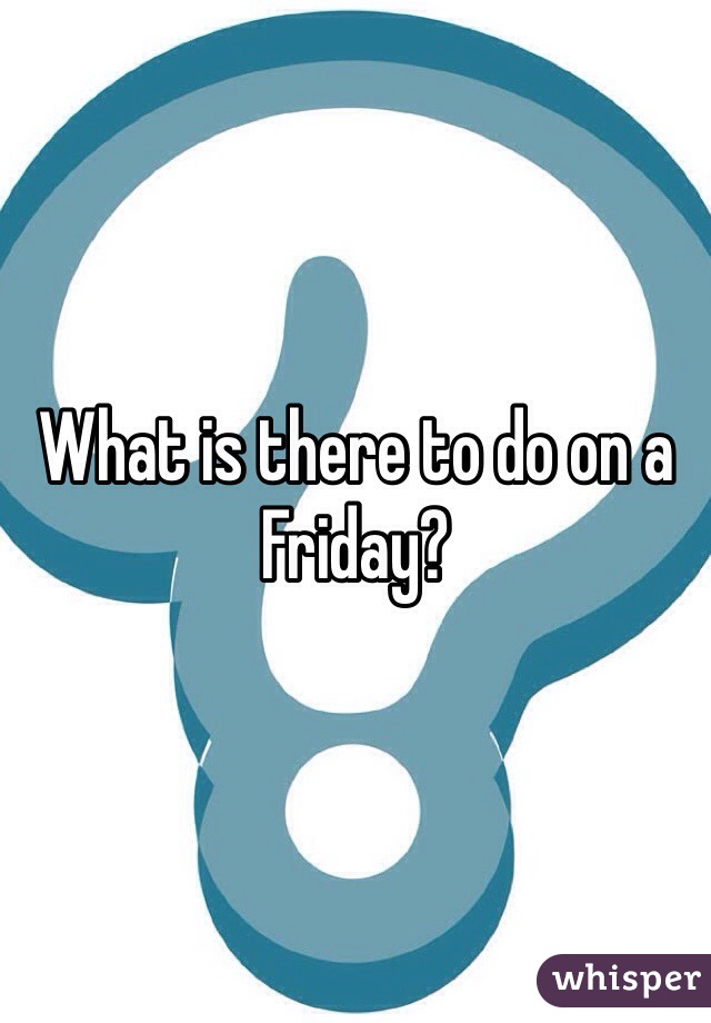 What is there to do on a Friday?