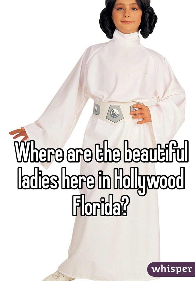 Where are the beautiful ladies here in Hollywood Florida?