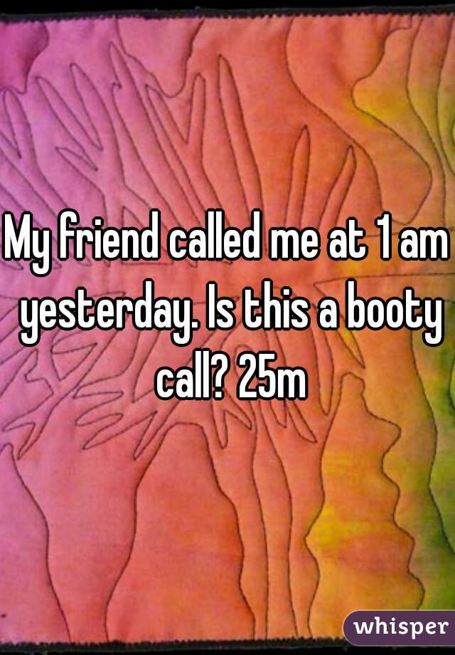 My friend called me at 1 am yesterday. Is this a booty call? 25m