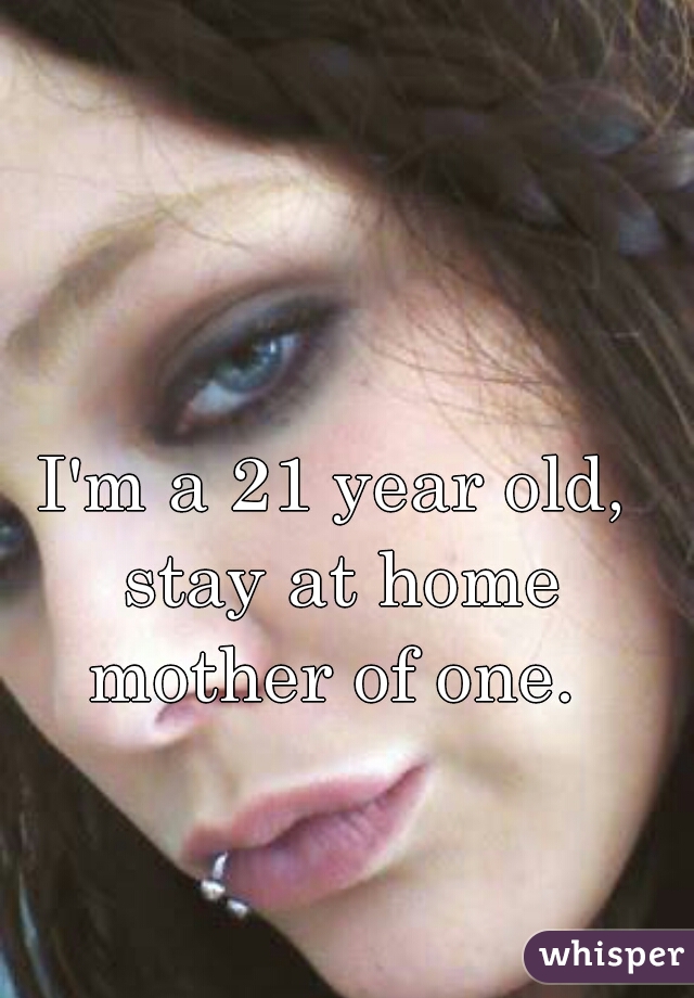 I'm a 21 year old, stay at home mother of one. 