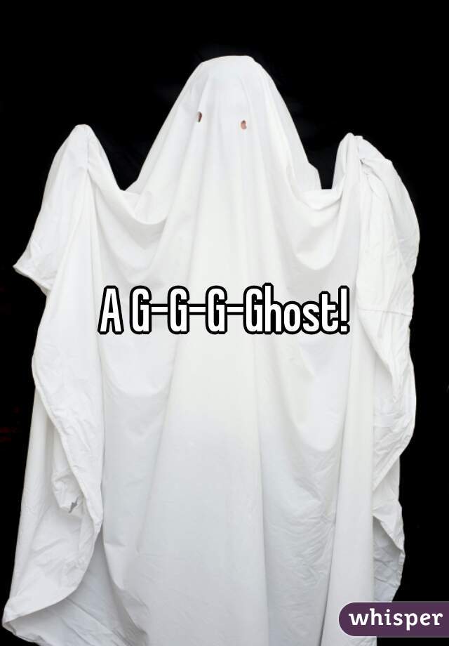 A G-G-G-Ghost!