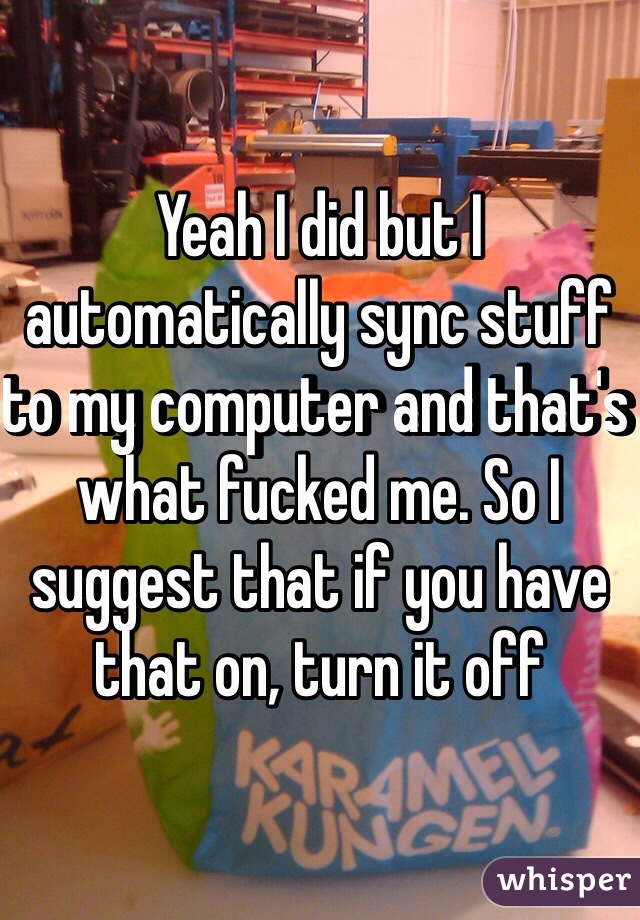 Yeah I did but I automatically sync stuff to my computer and that's what fucked me. So I suggest that if you have that on, turn it off