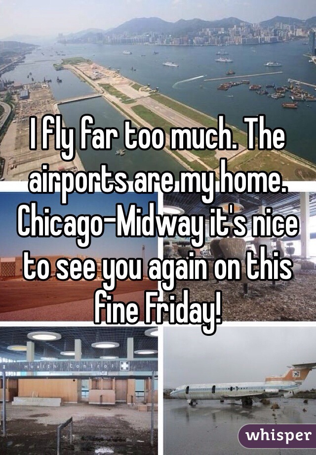 I fly far too much. The airports are my home. Chicago-Midway it's nice to see you again on this fine Friday! 