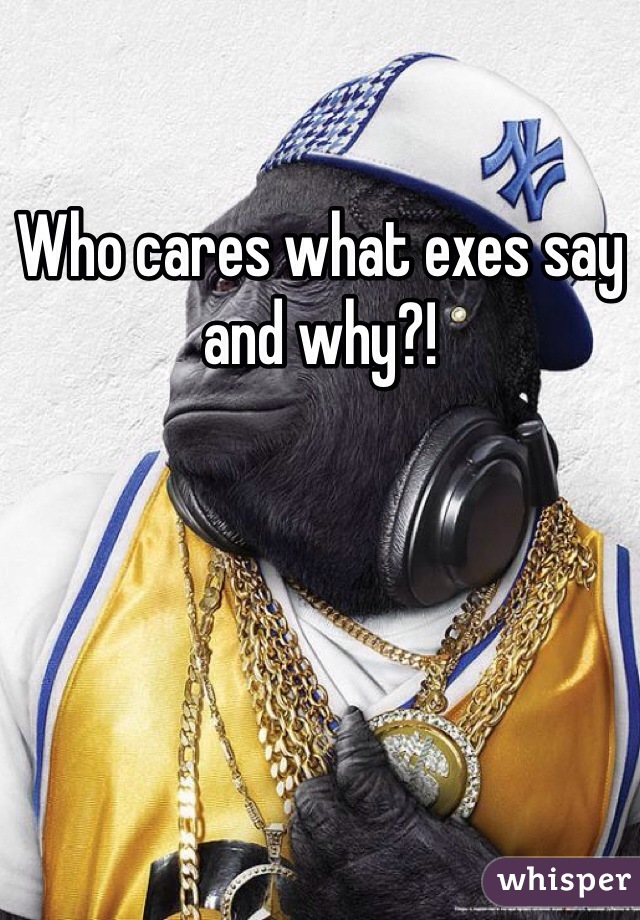 Who cares what exes say and why?!