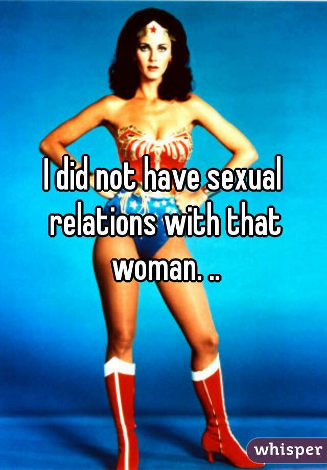 I did not have sexual relations with that woman. ..