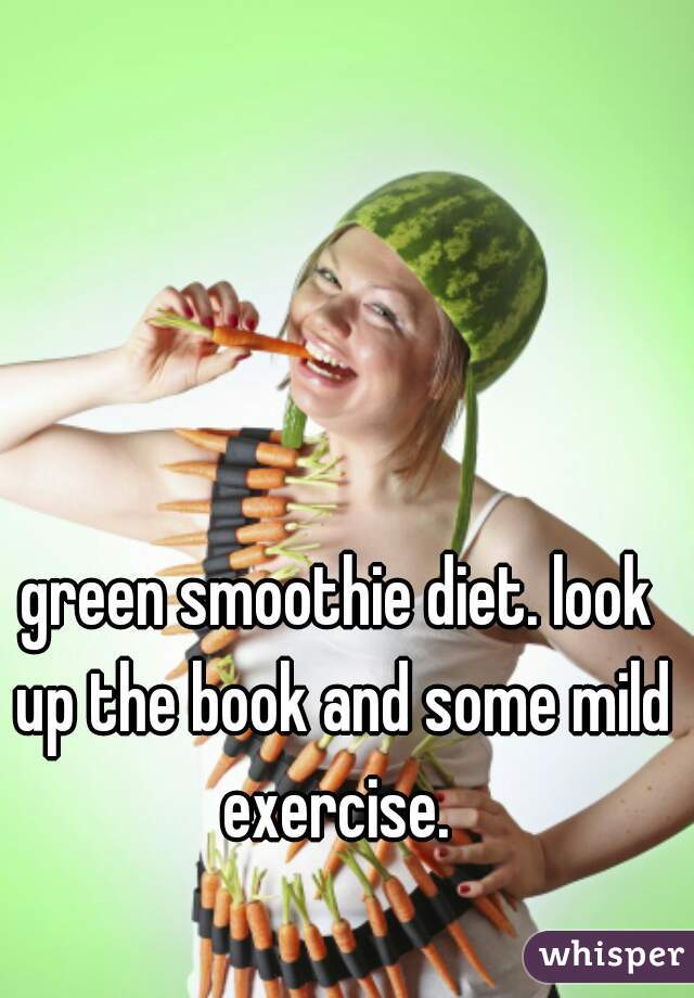 green smoothie diet. look up the book and some mild exercise. 