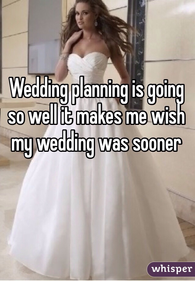 Wedding planning is going so well it makes me wish my wedding was sooner