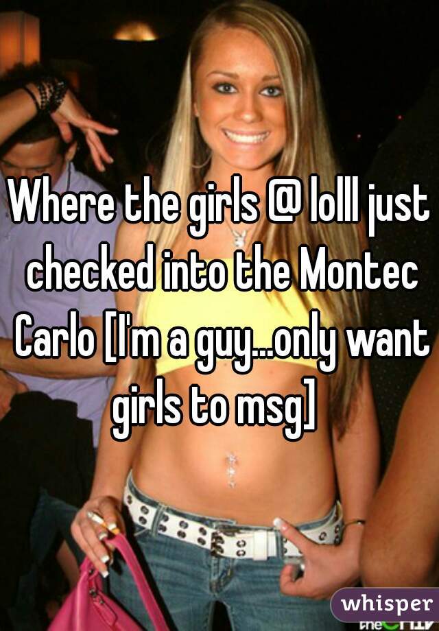 Where the girls @ lolll just checked into the Montec Carlo [I'm a guy...only want girls to msg]  