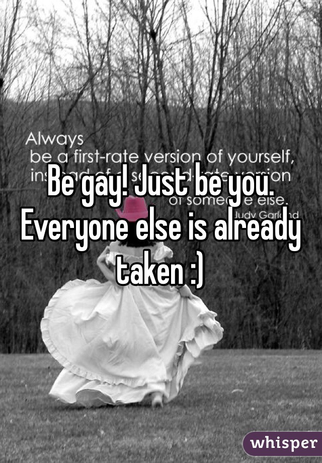 Be gay! Just be you. Everyone else is already taken :)