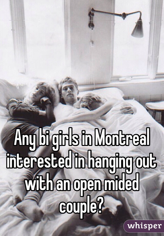 Any bi girls in Montreal interested in hanging out with an open mided couple?