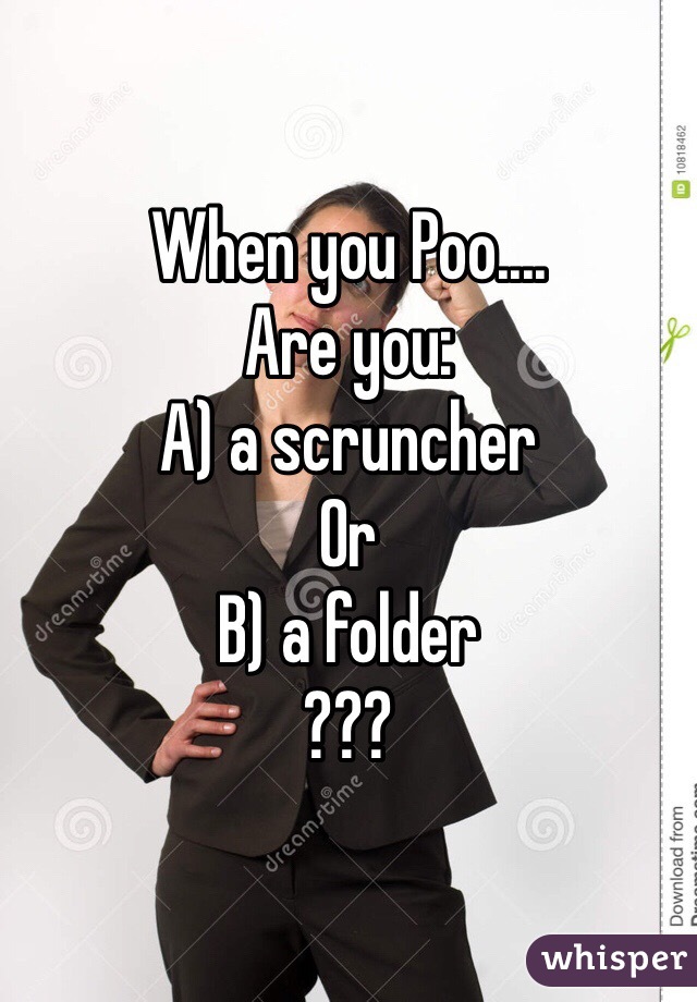 When you Poo....
Are you:
A) a scruncher
Or
B) a folder
??? 
