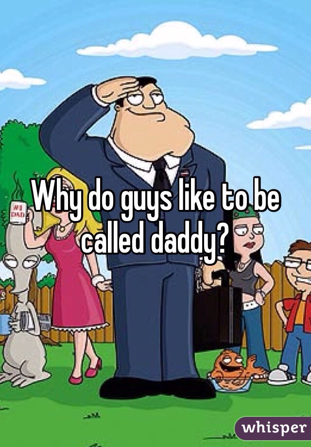 Why do guys like to be called daddy? 
