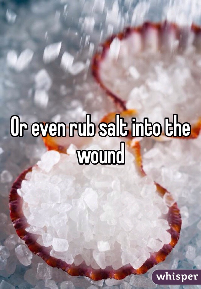 Or even rub salt into the wound