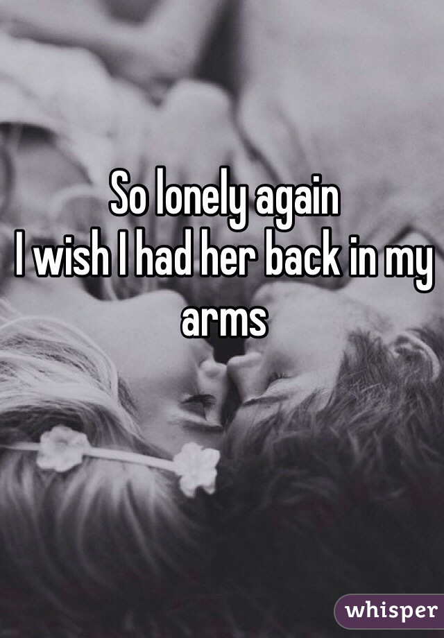 So lonely again
I wish I had her back in my arms