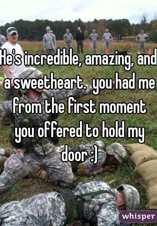 He's incredible, amazing, and a sweetheart.  you had me from the first moment you offered to hold my door :)