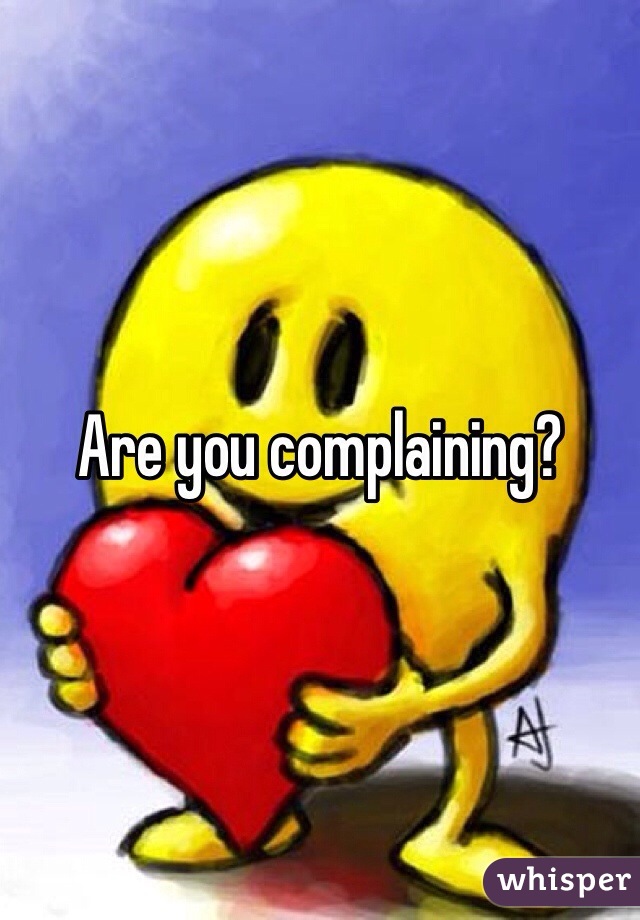Are you complaining?