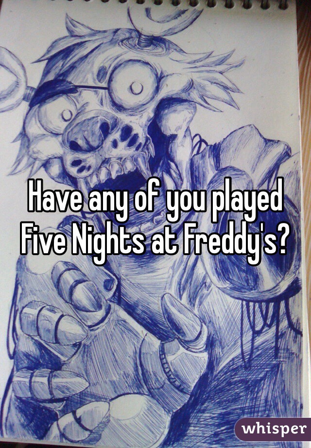 Have any of you played Five Nights at Freddy's?