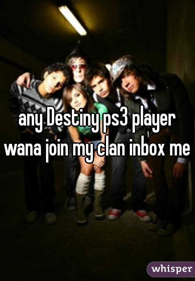 any Destiny ps3 player wana join my clan inbox me 