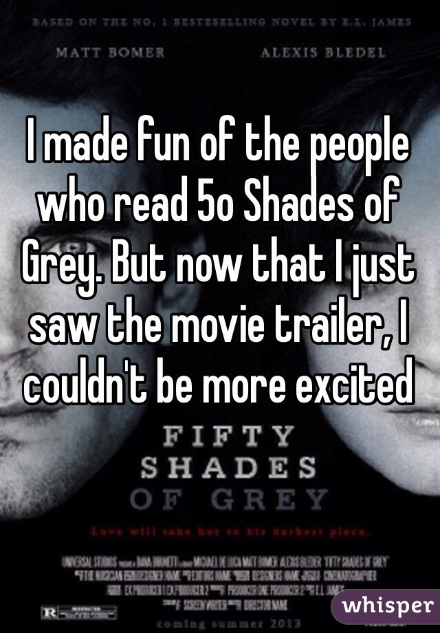 I made fun of the people who read 5o Shades of Grey. But now that I just saw the movie trailer, I couldn't be more excited