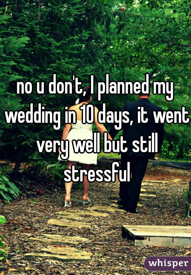 no u don't, I planned my wedding in 10 days, it went very well but still stressful