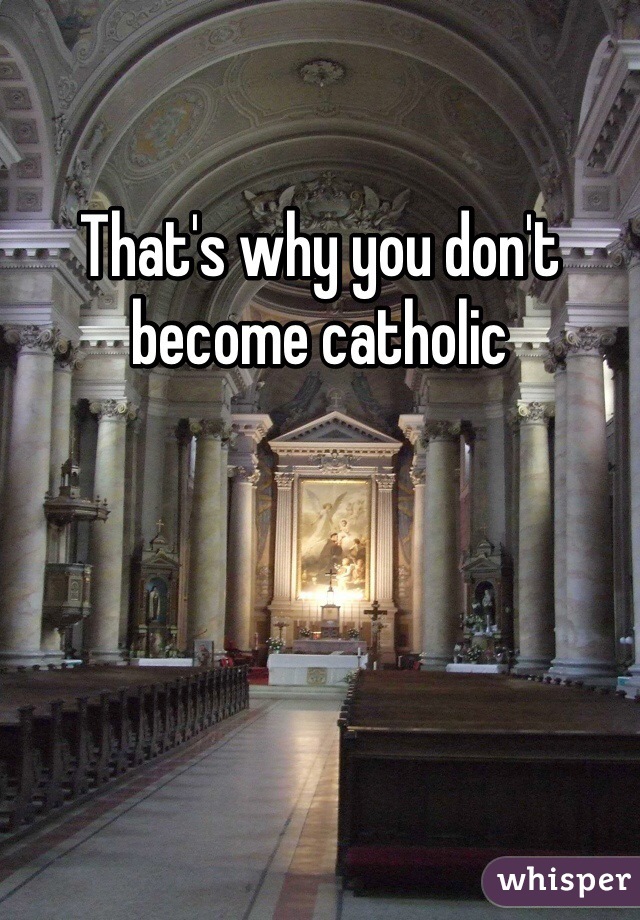 That's why you don't become catholic