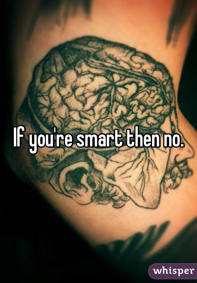 If you're smart then no. 