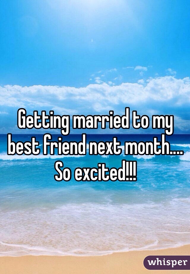 Getting married to my best friend next month.... So excited!!!